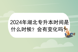 2024年湖北專升本時間是什么時候？會有變化嗎？