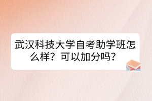 武漢科技大學(xué)自考助學(xué)班怎么樣？可以加分嗎？