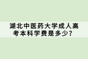 湖北中醫(yī)藥大學(xué)成人高考本科學(xué)費(fèi)是多少？