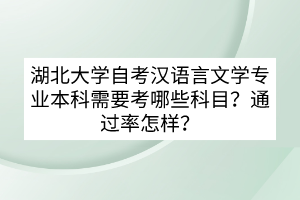 湖北大學(xué)自考漢語言文學(xué)專業(yè)本科需要考哪些科目？通過率怎樣？