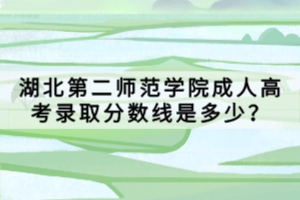 湖北第二師范學(xué)院成人高考錄取分?jǐn)?shù)線是多少？