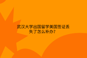 武漢大學(xué)出國(guó)留學(xué)美國(guó)簽證丟失了怎么補(bǔ)辦？