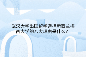 武漢大學出國留學選擇新西蘭梅西大學的八大理由是什么？