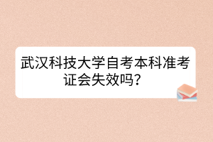 武漢科技大學(xué)自考本科準(zhǔn)考證會(huì)失效嗎？