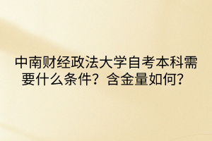 中南財經(jīng)政法大學自考本科需要什么條件？含金量如何？