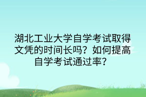 湖北工業(yè)大學(xué)自學(xué)考試取得文憑的時(shí)間長(zhǎng)嗎？如何提高自學(xué)考試通過(guò)率？