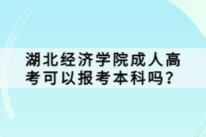湖北經濟學院成人高考可以報考本科嗎？