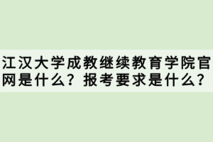 江漢大學(xué)成教繼續(xù)教育學(xué)院官網(wǎng)是什么？報(bào)考要求是什么？
