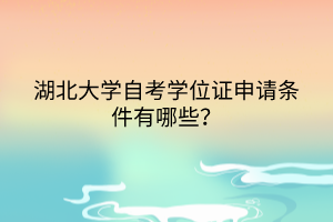 湖北大學(xué)自考學(xué)位證申請(qǐng)條件有哪些？