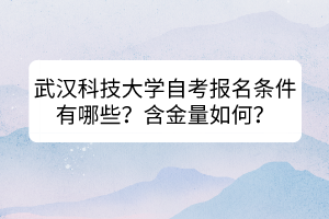 武漢科技大學(xué)自考報(bào)名條件有哪些？含金量如何？