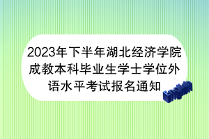 2023年下半年湖北經(jīng)濟學院成教本科畢業(yè)生學士學位外語水平考試報名通知