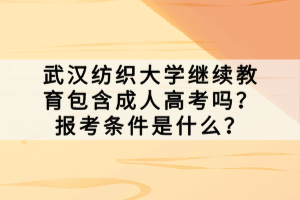 武漢紡織大學繼續(xù)教育包含成人高考嗎？報考條件是什么？