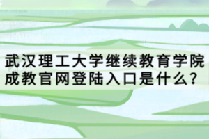 武漢理工大學繼續(xù)教育學院成教官網(wǎng)登陸入口是什么？
