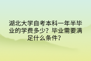 湖北大學(xué)自考本科一年半畢業(yè)的學(xué)費(fèi)多少？畢業(yè)需要滿足什么條件？