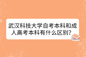 武漢科技大學自考本科和成人高考本科有什么區(qū)別？