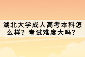湖北大學成人高考本科怎么樣？考試難度大嗎？