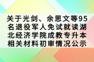 關(guān)于光劍、余思文等95名退役軍人免試就讀湖北經(jīng)濟(jì)學(xué)院成教專升本相關(guān)材料初審情況公示