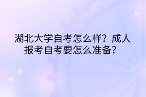 湖北大學自考怎么樣？成人報考自考要怎么準備？