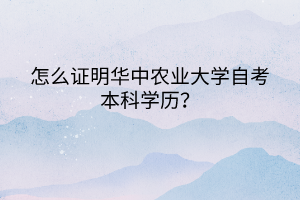 怎么證明華中農(nóng)業(yè)大學自考本科學歷？