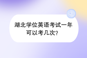 湖北學位英語考試一年可以考幾次？