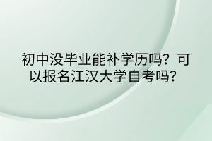 初中沒(méi)畢業(yè)能補(bǔ)學(xué)歷嗎？可以報(bào)名江漢大學(xué)自考嗎？