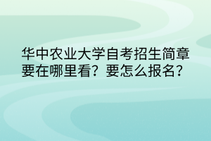 華中農(nóng)業(yè)大學(xué)自考招生簡章要在哪里看？要怎么報名？