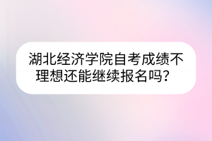 湖北經(jīng)濟(jì)學(xué)院自考成績(jī)不理想還能繼續(xù)報(bào)名嗎？