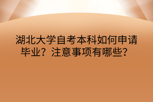 湖北大學(xué)自考本科如何申請(qǐng)畢業(yè)？注意事項(xiàng)有哪些？