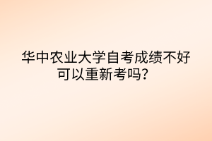 華中農(nóng)業(yè)大學(xué)自考成績不好可以重新考嗎？