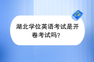 湖北學(xué)位英語考試是開卷考試嗎？