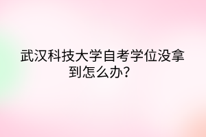 武漢科技大學(xué)自考學(xué)位沒拿到怎么辦？