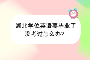 湖北學(xué)位英語要畢業(yè)了沒考過怎么辦？