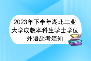 2023年下半年湖北工業(yè)大學成教本科生學士學位外語赴考須知