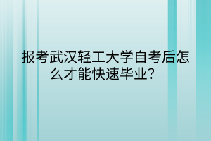 報考武漢輕工大學(xué)自考后怎么才能快速畢業(yè)？
