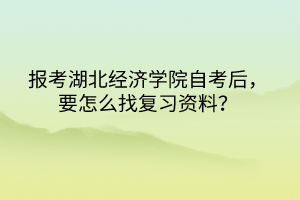 報(bào)考湖北經(jīng)濟(jì)學(xué)院自考后，要怎么找復(fù)習(xí)資料？