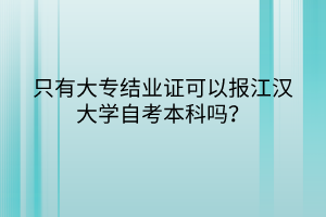 只有大專結(jié)業(yè)證可以報江漢大學(xué)自考本科嗎？