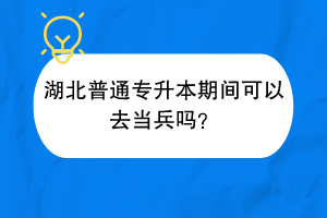 湖北普通專升本期間可以去當兵嗎？