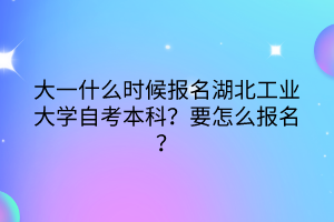 大一什么時(shí)候報(bào)名湖北工業(yè)大學(xué)自考本科？要怎么報(bào)名？