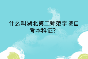 什么叫湖北第二師范學院自考本科證？