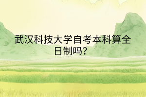 武漢科技大學(xué)自考本科算全日制嗎？