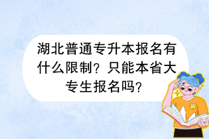 湖北普通專升本報名有什么限制？只能本省大專生報名嗎？