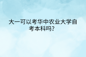 大一可以考華中農(nóng)業(yè)大學自考本科嗎？