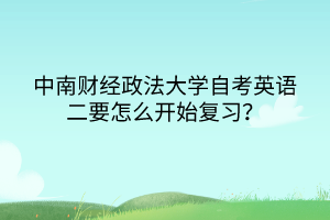 中南財經(jīng)政法大學(xué)自考英語二要怎么開始復(fù)習(xí)？