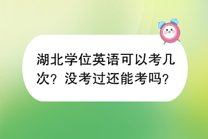 湖北學(xué)位英語可以考幾次？沒考過還能考嗎？