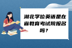 湖北學(xué)位英語是在省教育考試院報名嗎？