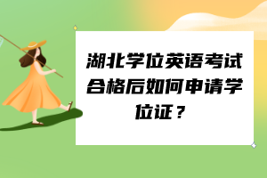 湖北學(xué)位英語考試合格后如何申請學(xué)位證？