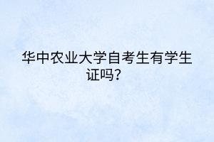 華中農業(yè)大學自考生有學生證嗎？