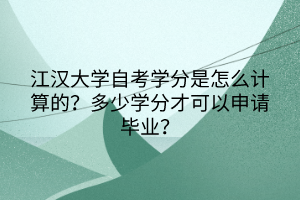 江漢大學(xué)自考學(xué)分是怎么計算的？多少學(xué)分才可以申請畢業(yè)？