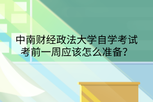 中南財經(jīng)政法大學(xué)自學(xué)考試考前一周應(yīng)該怎么準(zhǔn)備？