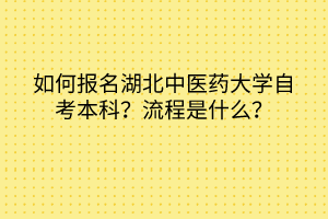 如何報(bào)名湖北中醫(yī)藥大學(xué)自考本科？流程是什么？